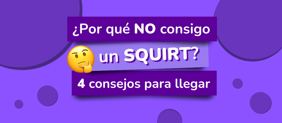 Te has preguntado cómo hacer un squirt? ¡4 claves + vídeo!